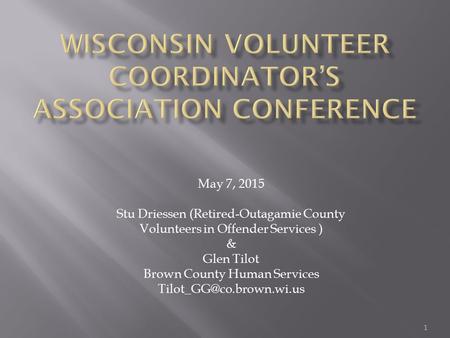 May 7, 2015 Stu Driessen (Retired-Outagamie County Volunteers in Offender Services ) & Glen Tilot Brown County Human Services 1.