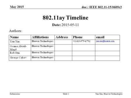 Submission doc.: IEEE 802.11-15/0609r2 May 2015 Yan Xin, Huawei TechnologiesSlide 1 802.11ay Timeline Date: 2015-05-11 Authors: