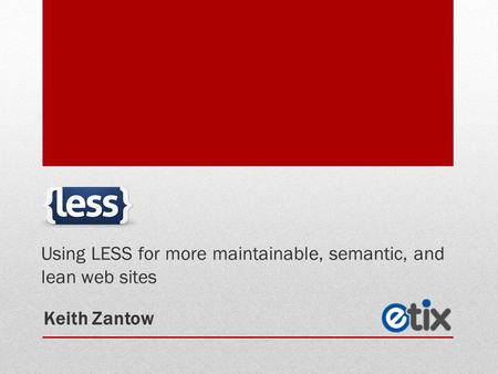 Using LESS for more maintainable, semantic, and lean web sites Keith Zantow.