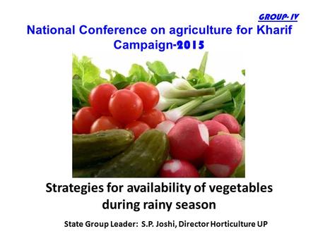 GROUP- IV National Conference on agriculture for Kharif Campaign -2015 Strategies for availability of vegetables during rainy season State Group Leader: