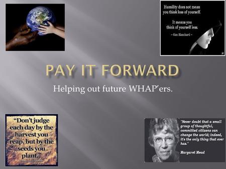 Helping out future WHAP’ers..  To benefit future WHAP’ ers  To concentrate on a topic you would have love to covered in more detail.  To reinvigorate.