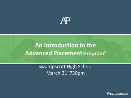 Swampscott High School March 31 : 730pm An Introduction to the Advanced Placement Program ®