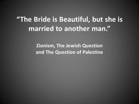 “The Bride is Beautiful, but she is married to another man.” Zionism, The Jewish Question and The Question of Palestine.