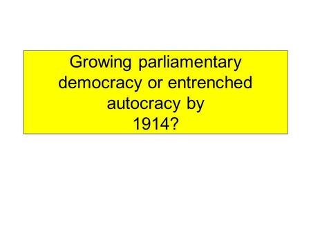 Growing parliamentary democracy or entrenched autocracy by 1914?