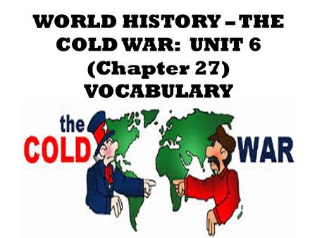 WORLD HISTORY – THE COLD WAR: UNIT 6 (Chapter 27) VOCABULARY