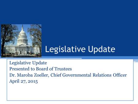 Legislative Update Presented to Board of Trustees Dr. Maroba Zoeller, Chief Governmental Relations Officer April 27, 2015.