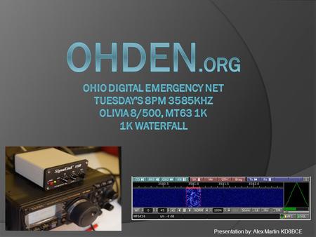 Presentation by: Alex Martin KD8BCE. WHO WE ARE  Gary Hollenbaugh,NJ8BB OHDEN Net Manager  Dave Robinson, WB8PMG, NCS  Seth Hunnycutt, KD8RBP  Eldon.