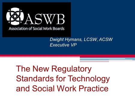 The New Regulatory Standards for Technology and Social Work Practice Dwight Hymans, LCSW, ACSW Executive VP.