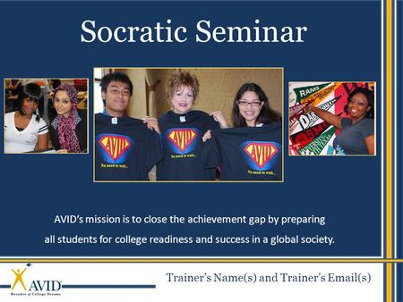 1 AVID’s mission is to close the achievement gap by preparing all students for college readiness and success in a global society. Socratic Seminar Trainer’s.