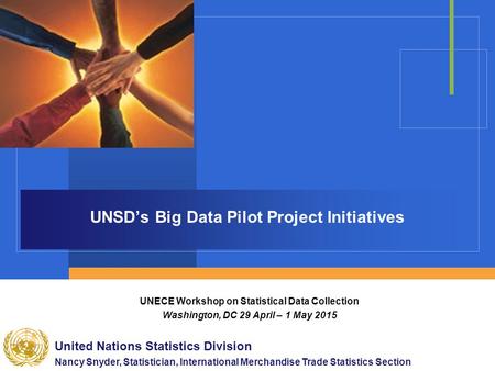 UNSD’s Big Data Pilot Project Initiatives UNECE Workshop on Statistical Data Collection Washington, DC 29 April – 1 May 2015 United Nations Statistics.