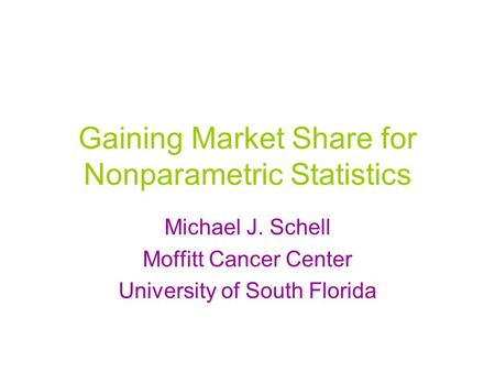 Gaining Market Share for Nonparametric Statistics Michael J. Schell Moffitt Cancer Center University of South Florida.