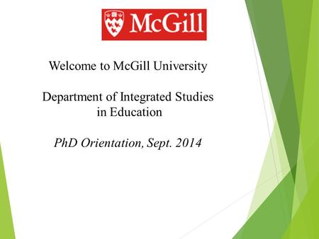 Welcome to McGill University Department of Integrated Studies in Education PhD Orientation, Sept. 2014.