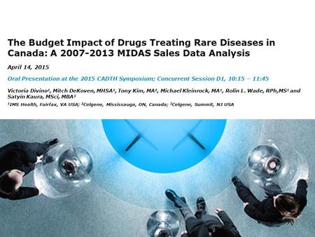 1 The Budget Impact of Drugs Treating Rare Diseases in Canada: A 2007-2013 MIDAS Sales Data Analysis April 14, 2015 Oral Presentation at the 2015 CADTH.