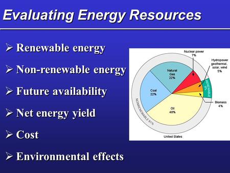 Evaluating Energy Resources  Renewable energy  Non-renewable energy  Future availability  Net energy yield  Cost  Environmental effects.