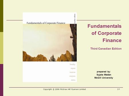 2-1 Copyright © 2006 McGraw Hill Ryerson Limited prepared by: Sujata Madan McGill University Fundamentals of Corporate Finance Third Canadian Edition.