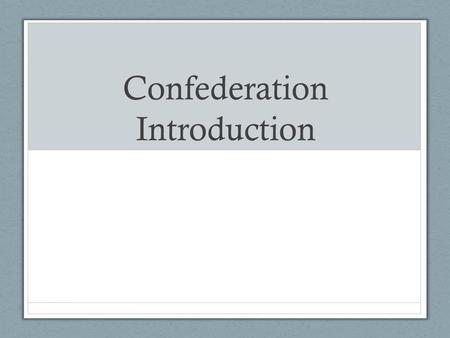 Confederation Introduction. In 1763 (The Conquest)- Britain defeated France and the Royal Proclamation of 1763 declared all Britain’s territory in North.