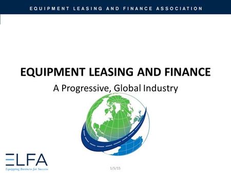 EQUIPMENT LEASING AND FINANCE A Progressive, Global Industry 1/5/15.