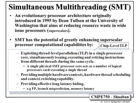 CMPE750 - Shaaban #1 Lec # 2 Spring 2015 1-29-2015 Simultaneous Multithreading (SMT) An evolutionary processor architecture originally introduced in 1995.