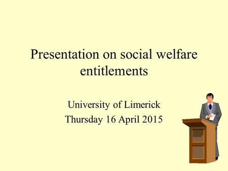 Presentation on social welfare entitlements University of Limerick Thursday 16 April 2015.