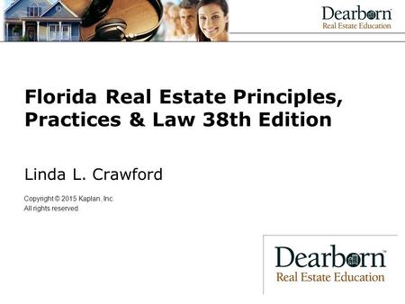 Florida Real Estate Principles, Practices & Law 38th Edition Linda L. Crawford Copyright © 2015 Kaplan, Inc. All rights reserved.