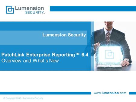 Www.lumension.com © Copyright 2008 - Lumension Security Lumension Security PatchLink Enterprise Reporting™ 6.4 Overview and What’s New.