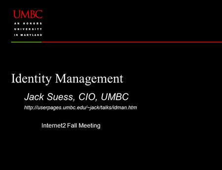 Identity Management Internet2 Fall Meeting Jack Suess, CIO, UMBC