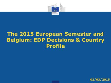 The 2015 European Semester and Belgium: EDP Decisions & Country Profile 02/03/2015.