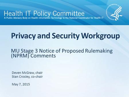 MU Stage 3 Notice of Proposed Rulemaking (NPRM) Comments Privacy and Security Workgroup Deven McGraw, chair Stan Crosley, co-chair May 7, 2015.