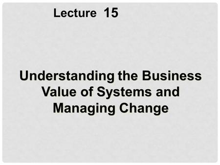 Understanding the Business Value of Systems and Managing Change