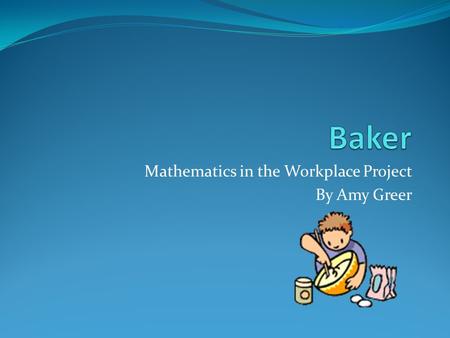 Mathematics in the Workplace Project By Amy Greer.