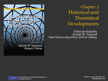 © 2011 Pearson Education, Inc. All Rights Reserved An Introduction to Group Work Practice, 7e Toseland and Rivas Chapter 2 Historical and Theoretical Developments.