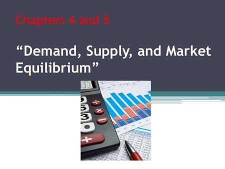 Chapters 4 and 5 “Demand, Supply, and Market Equilibrium”