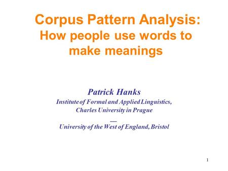 Corpus Pattern Analysis: How people use words to make meanings Patrick Hanks Institute of Formal and Applied Linguistics, Charles University in Prague.