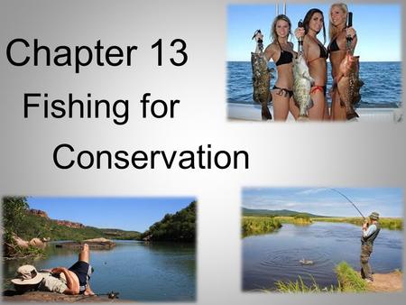 Chapter 13 Fishing for Conservation. I. Let’s Go Fishing A.Why fish? 1. Fishing is a great way to learn about nature and is fun. 2. People who fish are.