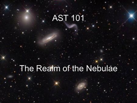 AST 101 The Realm of the Nebulae. Meet the Neighbors.