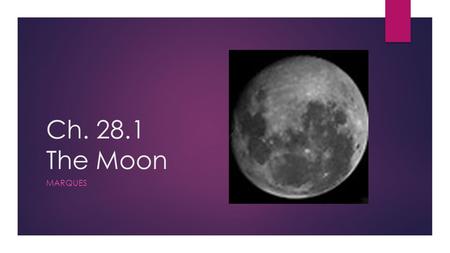 Ch. 28.1 The Moon MARQUES. Terms to Know…  Satellite: a body that orbits a larger celestial body  Moon: A natural satellite to a planet  Apollo Missions: