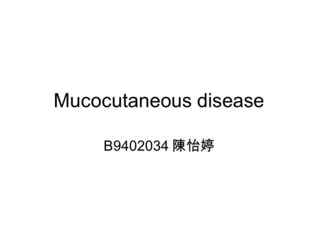 Mucocutaneous disease B9402034 陳怡婷. Location region of skin comprising both mucosa and cutaneous skin at the lips, the conjunctival region, at the tip.