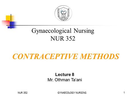 NUR 352GYNAECOLOGY NURSING1 CONTRACEPTIVE METHODS Gynaecological Nursing NUR 352 Lecture 8 Mr. Othman Ta’ani.