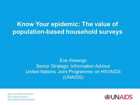 Know Your epidemic: The value of population-based household surveys Eva Kiwango Senior Strategic Information Advisor United Nations Joint Programme on.