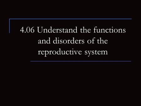 4.06 Understand the functions and disorders of the reproductive system