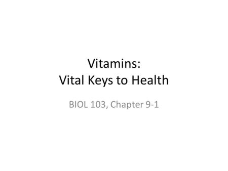 Vitamins: Vital Keys to Health BIOL 103, Chapter 9-1.