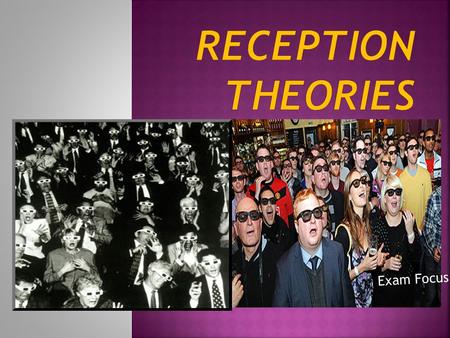 Exam Focus.  There are three main reception Theories. 1. The Hypodermic needle model 2. The Uses & Gratifications model 3. Reception Theory –Encoding/decoding.