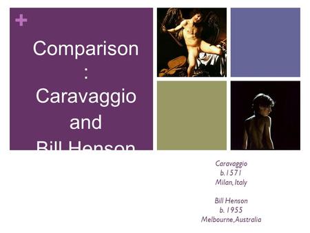 + Caravaggio b.1571 Milan, Italy Bill Henson b. 1955 Melbourne, Australia Comparison : Caravaggio and Bill Henson.