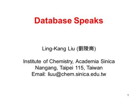 Database Speaks Ling-Kang Liu ( 劉陵崗 ) Institute of Chemistry, Academia Sinica Nangang, Taipei 115, Taiwan   1.