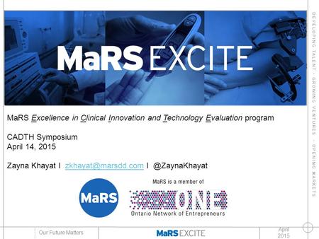 DEVELOPING TALENT GROWING VENTURES OPENING MARKETS Our Future Matters April 2015 MaRS Excellence in Clinical Innovation and Technology Evaluation program.