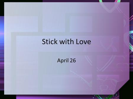 Stick with Love April 26. Think about it … What are the marks of a true friendship? True friendship will be marked by an attitude of Christ like love.