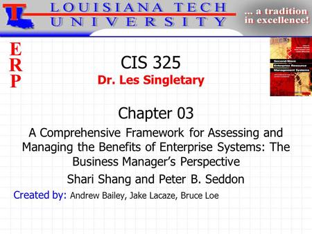 ERPERP CIS 325 Dr. Les Singletary Chapter 03 A Comprehensive Framework for Assessing and Managing the Benefits of Enterprise Systems: The Business Manager’s.