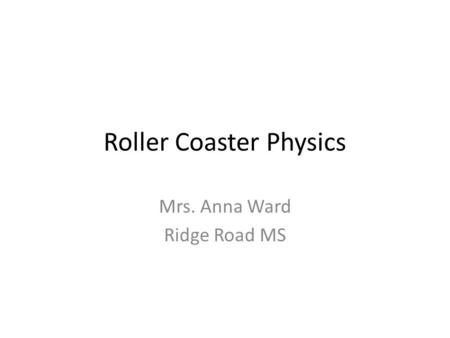 Roller Coaster Physics Mrs. Anna Ward Ridge Road MS.