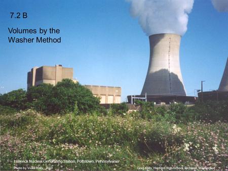 Greg Kelly, Hanford High School, Richland, WashingtonPhoto by Vickie Kelly, 2003 7.2 B Volumes by the Washer Method Limerick Nuclear Generating Station,