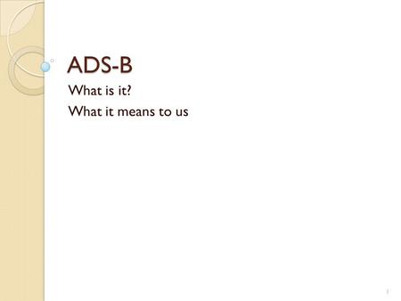 ADS-B What is it? What it means to us 1. ADS-B aka Shooting at a moving target 2.